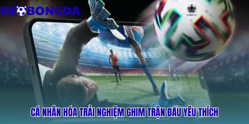 Livescore 37 Cá nhân hóa trải nghiệm - ghim trận đấu yêu thích