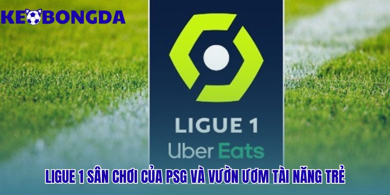 Ligue 1 29 Sự đối lập giữa thế lực độc tôn PSG và vườn ươm tài năng