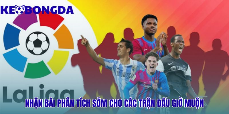 Kèo Bóng Đá La Liga 31 Nhận bài phân tích sớm cho các trận đấu giờ muộn