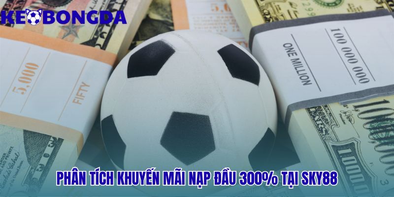 Sky88 | Điều Kiện Thưởng 300% - Đánh Giá Kèo Bóng Đá 2 Gói thưởng 300% Sky88 đi kèm yêu cầu 35 vòng cược thể thao